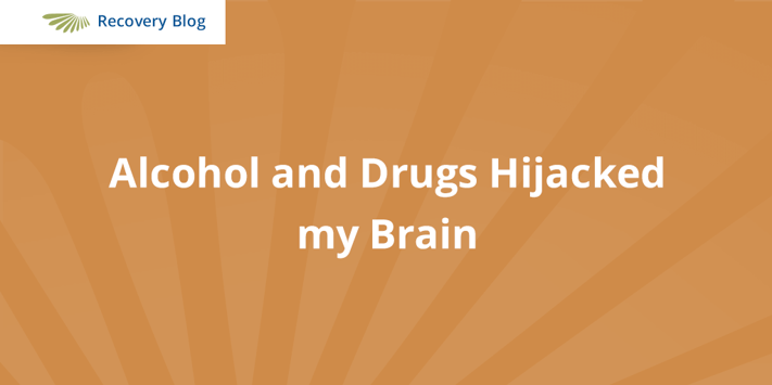 Drugs & Alcohol Hijacked My Brain