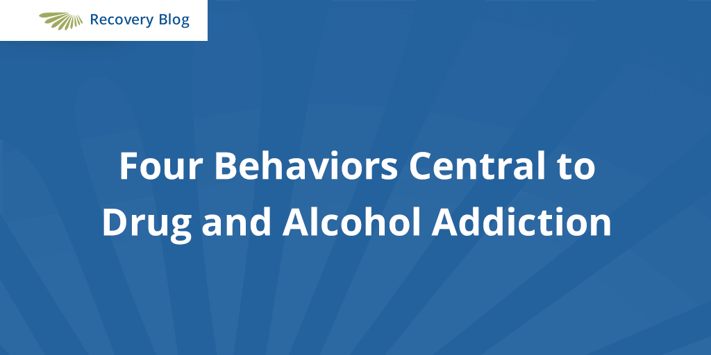 Four Behaviors Central to Drug and Alcohol Addiction