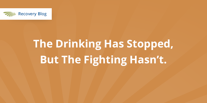Why are we still fighting when I've stopped drinking?